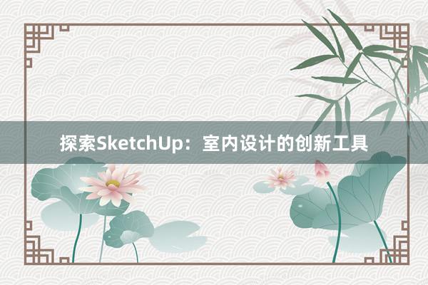 探索SketchUp：室内设计的创新工具