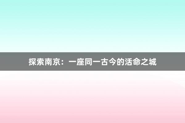 探索南京：一座同一古今的活命之城